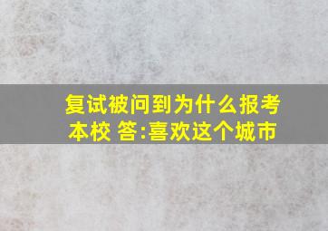 复试被问到为什么报考本校 答:喜欢这个城市